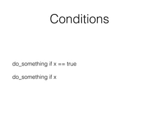 Conditions
do_something if x == true
do_something if x
 