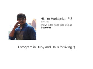 Hi, I’m Harisankar P S
Known in the world wide web as
@coderhs
Cochin, India
I program in Ruby and Rails for living :)
 