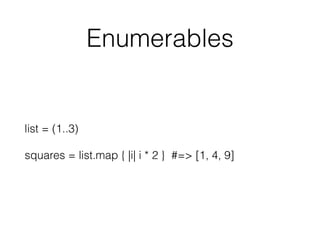 Enumerables
list = (1..3)
squares = list.map { |i| i * 2 } #=> [1, 4, 9]
 