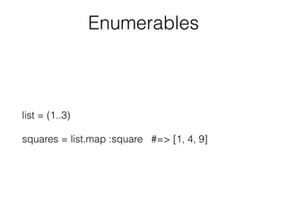 Enumerables
list = (1..3)
squares = list.map :square #=> [1, 4, 9]
 