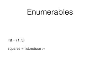 Enumerables
list = (1..3)
squares = list.reduce :+
 