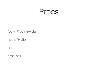 Procs
foo = Proc.new do
puts 'Hello'
end
proc.call
 