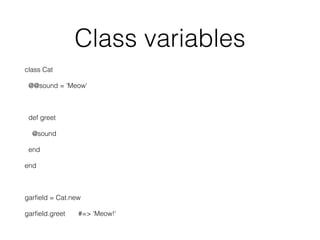 Class variables
class Cat
@@sound = 'Meow'
def greet
@sound
end
end
garﬁeld = Cat.new
garﬁeld.greet #=> 'Meow!'
 