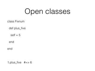 Open classes
class Fixnum
def plus_ﬁve
self + 5
end
end
1.plus_ﬁve #=> 6
 