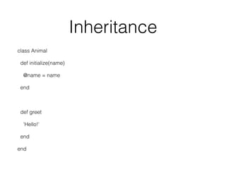 Inheritance
class Animal
def initialize(name)
@name = name
end
def greet
'Hello!'
end
end
 