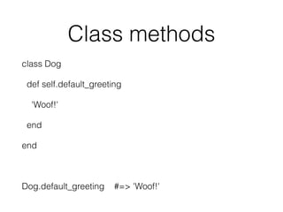 Class methods
class Dog
def self.default_greeting
'Woof!'
end
end
Dog.default_greeting #=> 'Woof!'
 