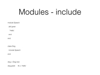 Modules - include
module Speech
def greet
'Hello'
end
end
class Dog
include Speech
end
dog = Dog.new
dog.greet #=> 'Hello'
 