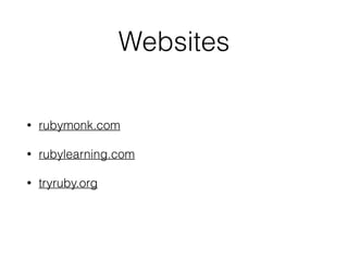 Websites
• rubymonk.com
• rubylearning.com
• tryruby.org
 