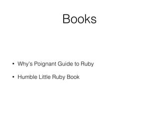 Books
• Why's Poignant Guide to Ruby
• Humble Little Ruby Book
 