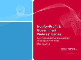 Not-for-Profit &
Government
Webcast Series
Government
Accounting, Auditing, and Regulatory
Update
May 10, 2012



                                       1
 