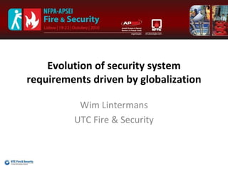 Evolution of security system requirements driven by globalization Wim Lintermans UTC Fire & Security 
