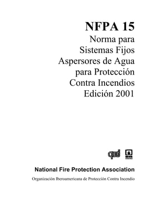 NFPA 15
Norma para
Sistemas Fijos
Aspersores de Agua
para Protección
Contra Incendios
Edición 2001
National Fire Protection Association
Organización Iberoamericana de Protección Contra Incendio
 