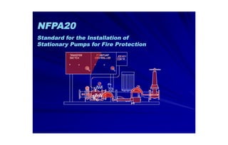 NFPA20
Standard for the Installation of
Stationary Pumps for Fire Protection
 