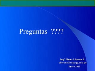 Preguntas ????


             Ingº Elmer Llerena E.
            ellerena@utpaqp.edu pe
                   Enero 2010
 
