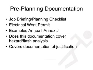Pre-Planning Documentation Job Briefing/Planning Checklist Electrical Work Permit Examples Annex I Annex J Does this documentation cover hazard/flash analysis  Covers documentation of justification 