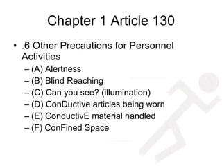 Chapter 1 Article 130 .6 Other Precautions for Personnel Activities (A) Alertness (B) Blind Reaching (C) Can you see? (illumination) (D) ConDuctive articles being worn (E) ConductivE material handled (F) ConFined Space 