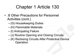 Chapter 1 Article 130 .6 Other Precautions for Personnel Activities (cont.) (G) Housekeeping Duties (H) Flammable Materials (I) Anticipating Failure (J) Routine Opening and Closing Circuits (K) Reclosing Circuits After Protective Device    Operation 
