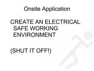 Onsite Application CREATE AN ELECTRICAL SAFE WORKING ENVIRONMENT (SHUT IT OFF!) 