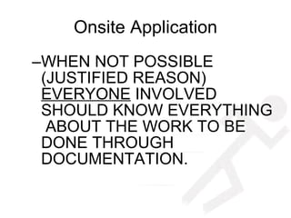 Onsite Application WHEN NOT POSSIBLE (JUSTIFIED REASON)  EVERYONE  INVOLVED SHOULD KNOW EVERYTHING  ABOUT THE WORK TO BE DONE THROUGH DOCUMENTATION.  