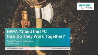 NFPA 72 and the IFC
How Do They Work Together?
Building Professional Institute
May 26, 2017
siemens.com/buildingtechnologiesUnrestricted © Siemens AG 2017
 
