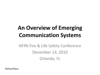 An Overview of Emerging Communication Systems  NFPA Fire & Life Safety Conference December 13, 2010 Orlando, FL Richard Roux 
