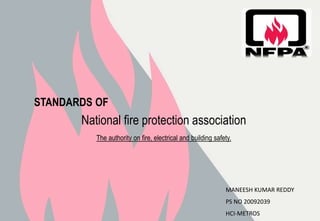 National fire protection association
The authority on fire, electrical and building safety.
STANDARDS OF
MANEESH KUMAR REDDY
PS NO 20092039
HCI-METROS
 