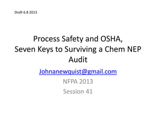 Process Safety and OSHA,
Seven Keys to Surviving a Chem NEP
Audit
Johnanewquist@gmail.com
NFPA 2013
Session 41
Draft 6 8 2013
 