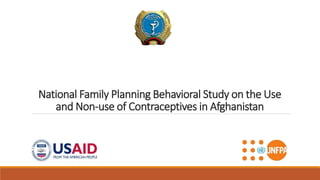 National Family Planning Behavioral Study on the Use
and Non-use of Contraceptives in Afghanistan
 