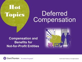 © 2014 Grant Thornton LLP. All rights reserved.
Hot Topics
Hot
Topics
Compensation and
Benefits for
Not-for-Profit Entities
Deferred
Compensation
 