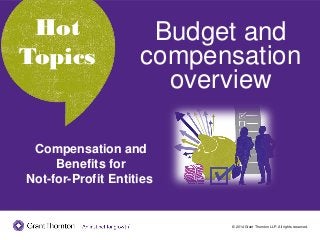© 2014 Grant Thornton LLP. All rights reserved.
Hot Topics
Hot
Topics
Compensation and
Benefits for
Not-for-Profit Entities
Budget and
compensation
overview
 