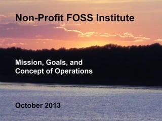 Non-Profit FOSS Institute

Mission, Goals, and
Concept of Operations

October 2013

 