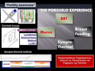 Responsableng Pagpapamilya-
Natural na Pamamaraan sa
Pagplano ng Pamilya
“Fertility awareness”
Cervical mucus
Sympto-thermal method
 