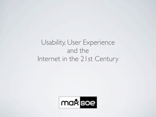 Usability, User Experience
             and the
Internet in the 21st Century
 