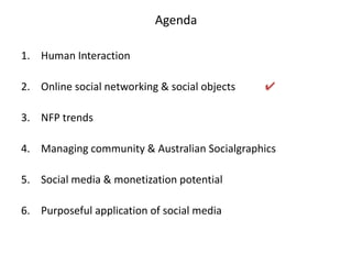 AgendaHuman InteractionOnline social networking & social objects           ✔NFP trendsManaging community & Australian SocialgraphicsSocial media & monetization potential Purposeful application of social media