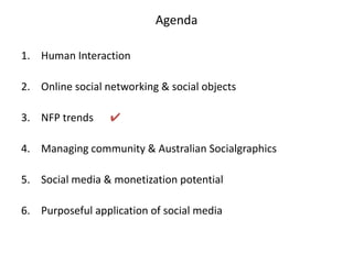 AgendaHuman InteractionOnline social networking & social objectsNFP trends	✔Managing community & Australian SocialgraphicsSocial media & monetization potential Purposeful application of social media