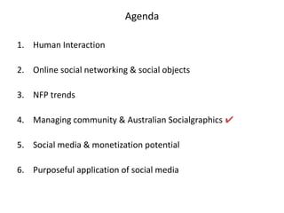 AgendaHuman InteractionOnline social networking & social objectsNFP trendsManaging community & Australian Socialgraphics✔Social media & monetization potential Purposeful application of social media