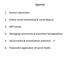 AgendaHuman InteractionOnline social networking & social objectsNFP trendsManaging community & Australian SocialgraphicsSocial media & monetization potential 	✔Purposeful application of social media