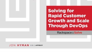 CIO | APPBOY J ON HYMAN 
Solving for 
Rapid Customer 
Growth and Scale 
Through DevOps 
 