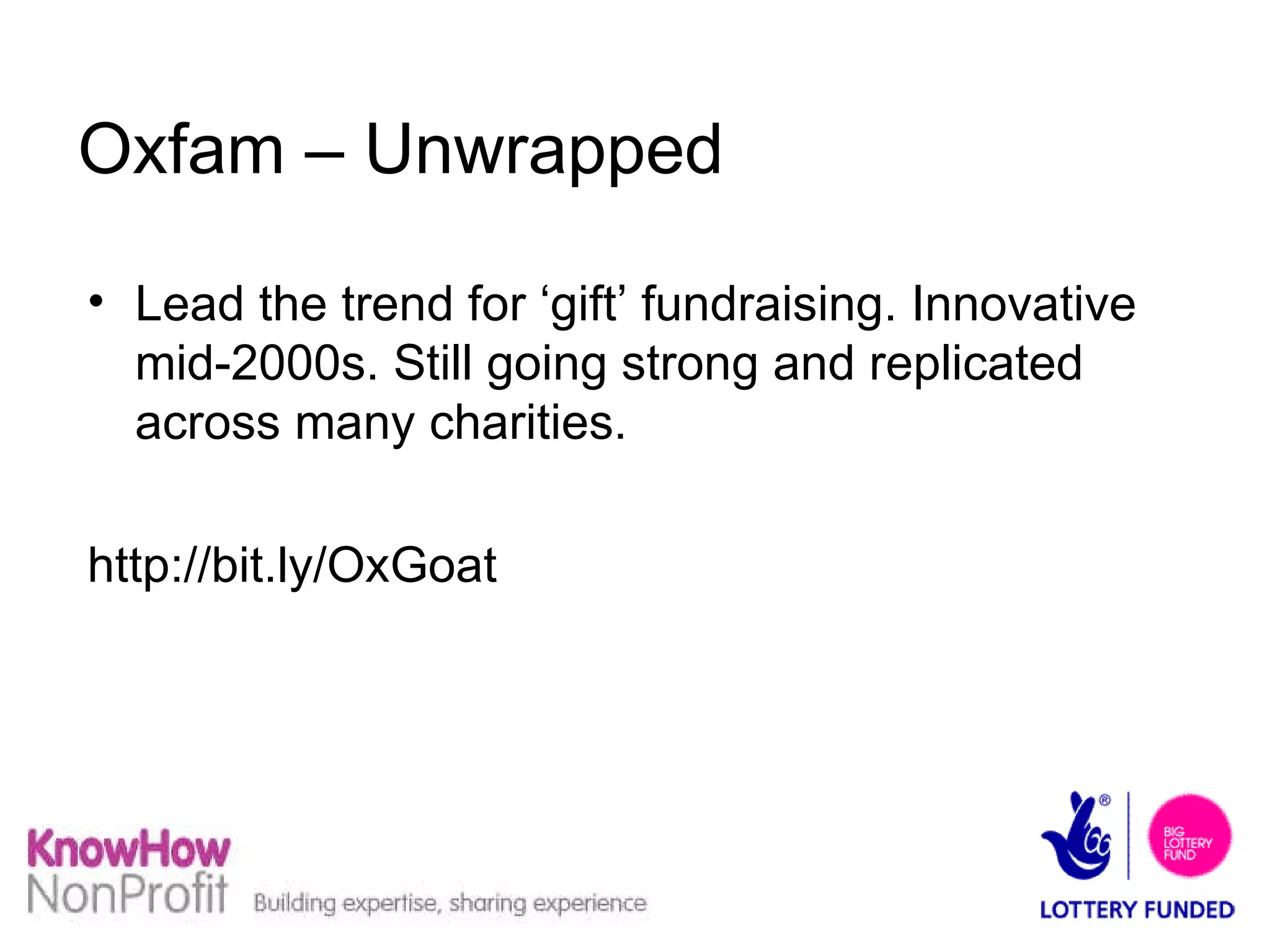 Oxfam – Unwrapped Lead the trend for ‘gift’ fundraising. Innovative mid-2000s. Still going strong and replicated across many charities. http://bit.ly/OxGoat  
