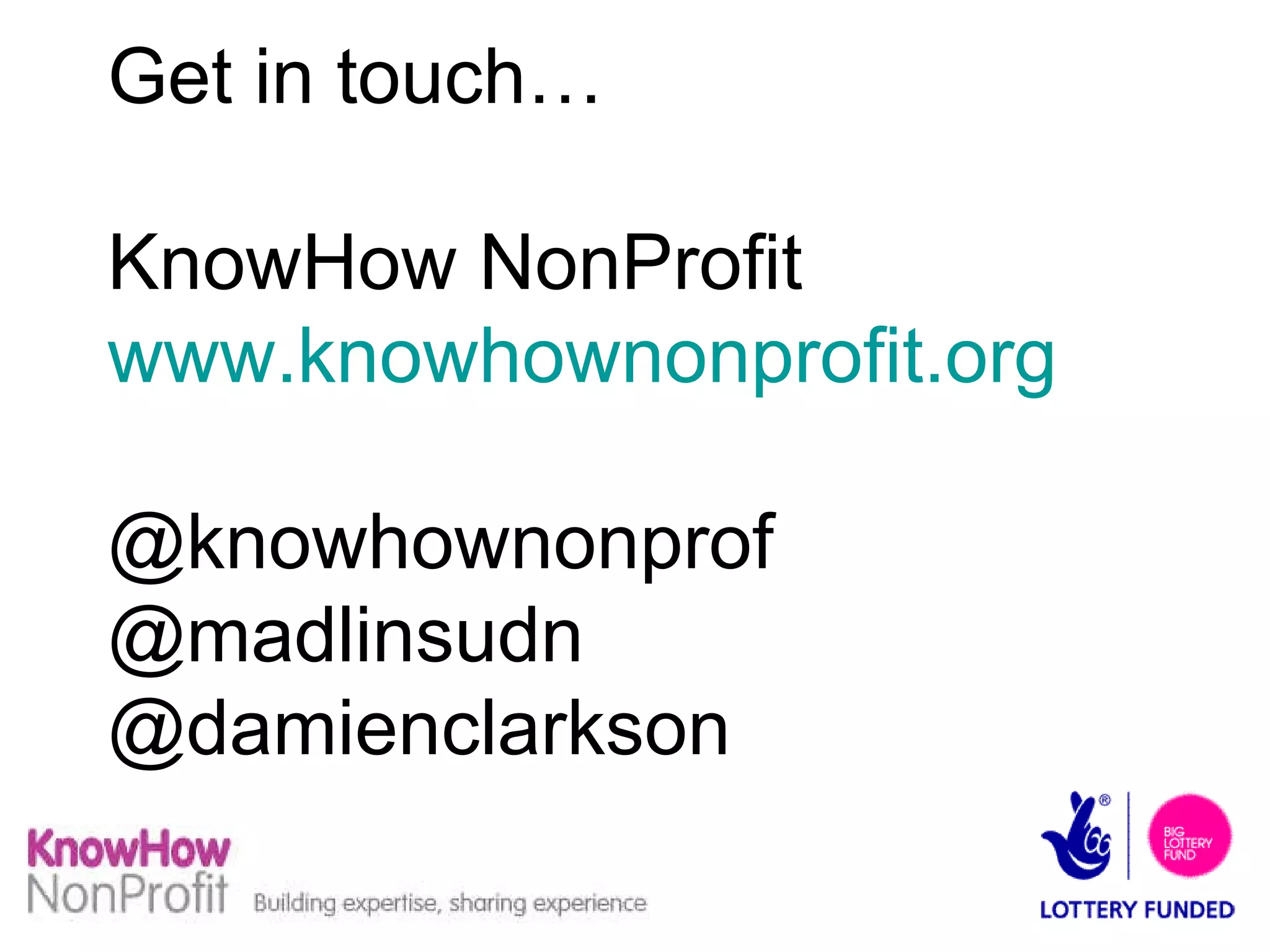 Get in touch… KnowHow NonProfit www.knowhownonprofit.org @knowhownonprof @madlinsudn @damienclarkson 