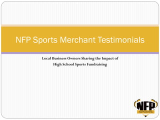 Local Business Owners Sharing the Impact of
High School Sports Fundraising
NFP Sports Merchant Testimonials
 