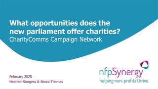 What opportunities does the
new parliament offer charities?
CharityComms Campaign Network
February 2020
Heather Sturgess & Becca Thomas
 