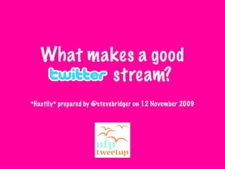What makes a good
    Twitter stream?
*Hastily* prepared by @stevebridger on 12 November 2009
 