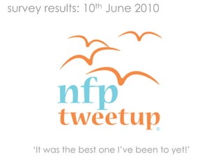 survey results: 10th June 2010  ‘It was the best one I’ve been to yet!’ 