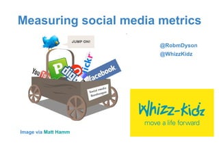 Measuring social media metrics ,[object Object],@RobmDyson @WhizzKidz 