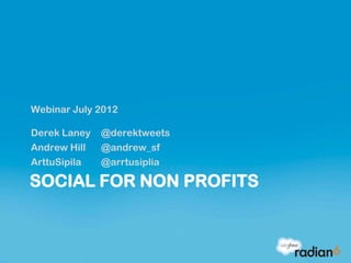 Webinar July 2012

Derek Laney   @derektweets
Andrew Hill   @andrew_sf
ArttuSipila   @arrtusiplia

SOCIAL FOR NON PROFITS
 