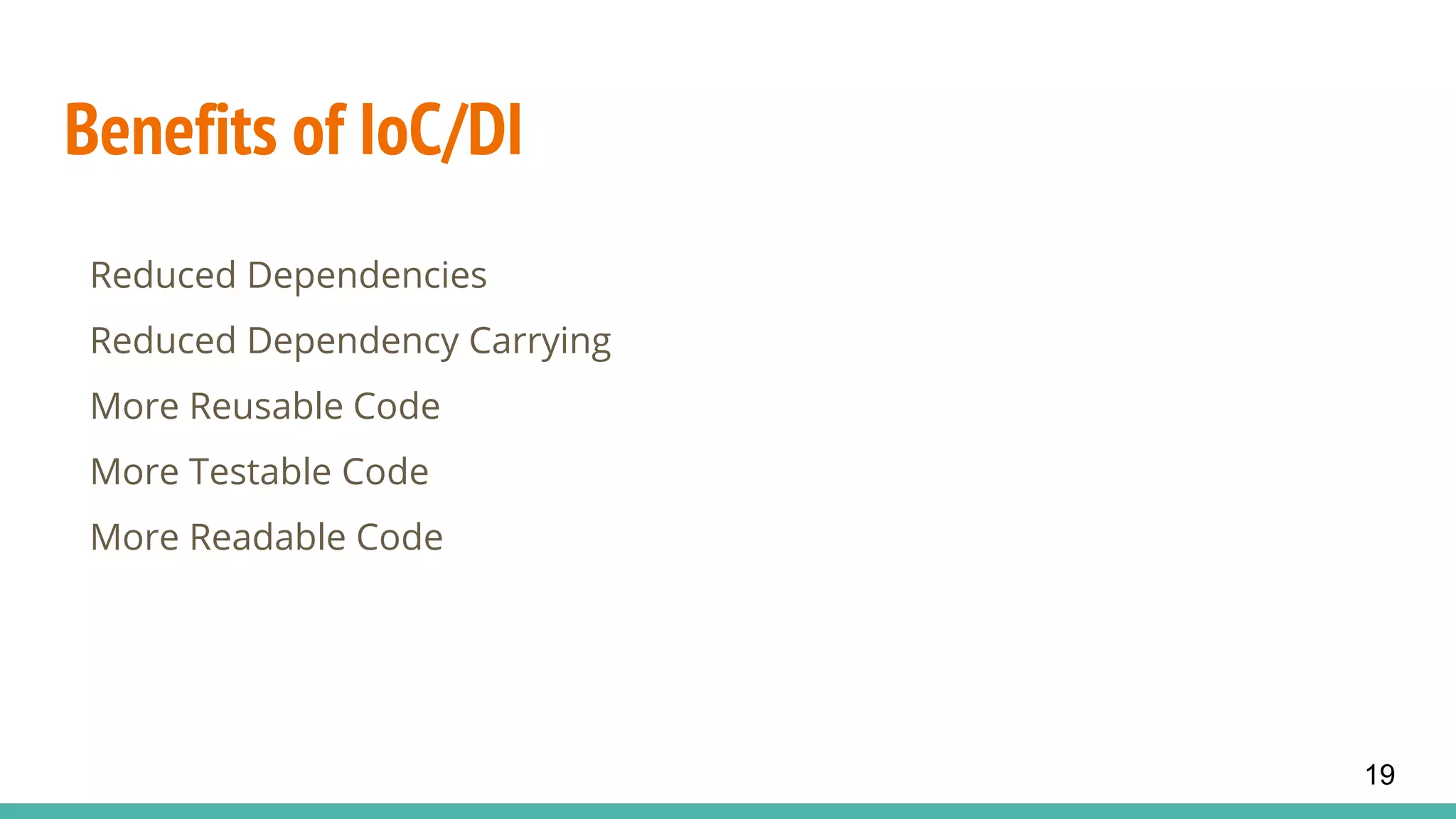 Benefits of IoC/DI
Reduced Dependencies
Reduced Dependency Carrying
More Reusable Code
More Testable Code
More Readable Code
19
 