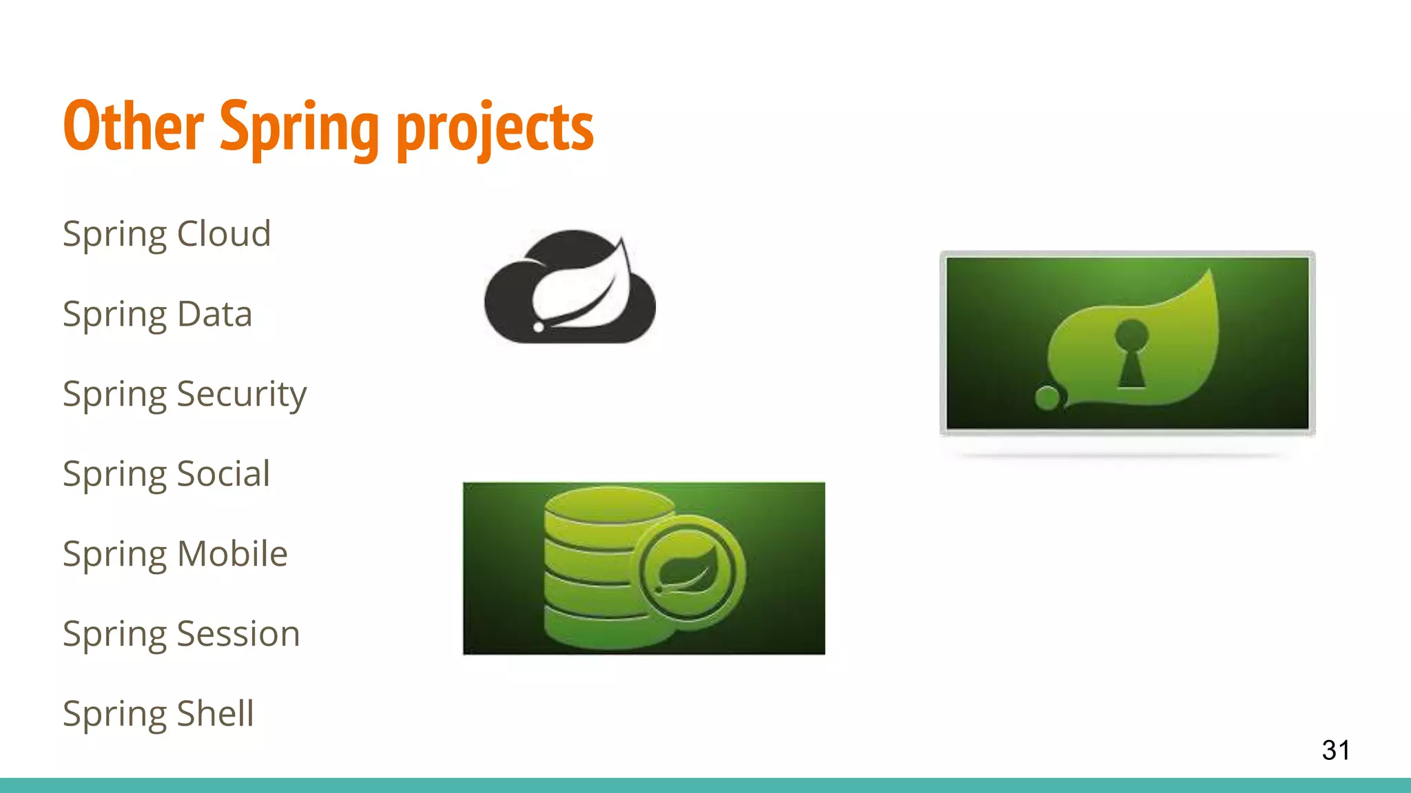Other Spring projects
Spring Cloud
Spring Data
Spring Security
Spring Social
Spring Mobile
Spring Session
Spring Shell
31
 