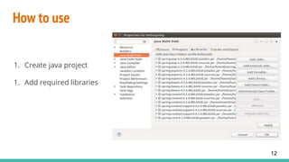 How to use
1. Create java project
1. Add required libraries
12
 