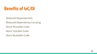 Benefits of IoC/DI
Reduced Dependencies
Reduced Dependency Carrying
More Reusable Code
More Testable Code
More Readable Code
19
 